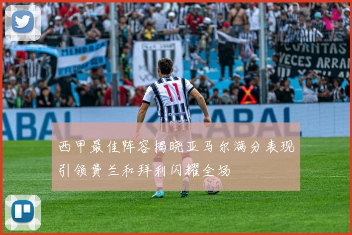 西甲最佳阵容揭晓亚马尔满分表现引领费兰和拜利闪耀全场