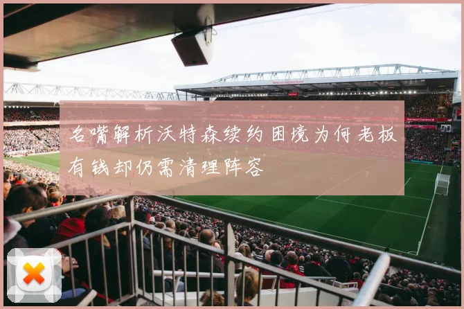 名嘴解析沃特森续约困境为何老板有钱却仍需清理阵容