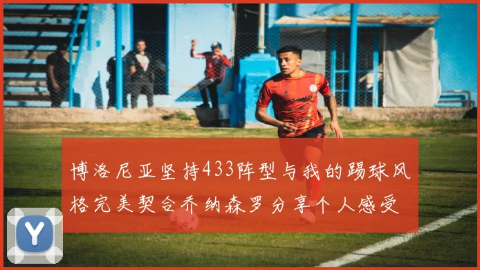博洛尼亚坚持433阵型与我的踢球风格完美契合乔纳森罗分享个人感受