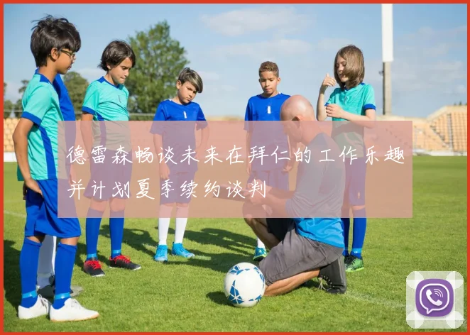 德雷森畅谈未来在拜仁的工作乐趣并计划夏季续约谈判