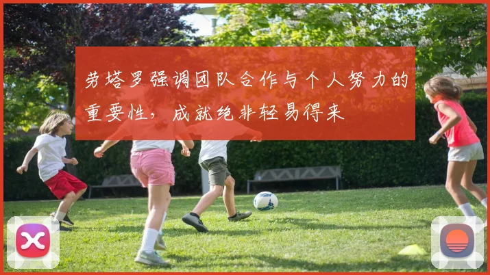 劳塔罗强调团队合作与个人努力的重要性，成就绝非轻易得来