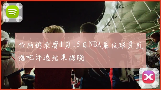 伦纳德荣膺1月15日NBA最佳球员直播吧评选结果揭晓