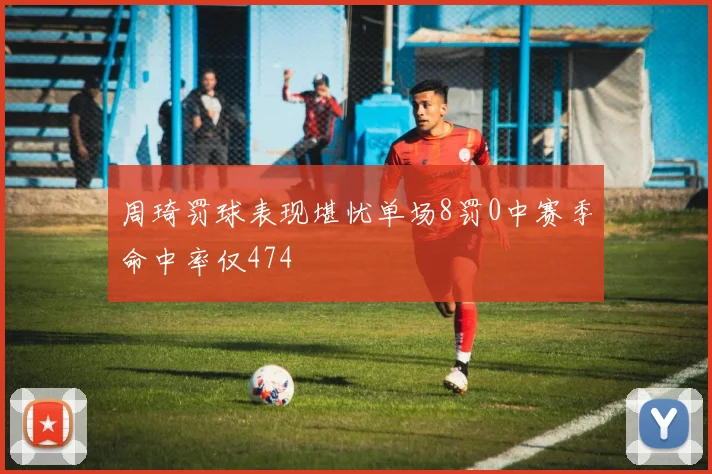 周琦罚球表现堪忧单场8罚0中赛季命中率仅474