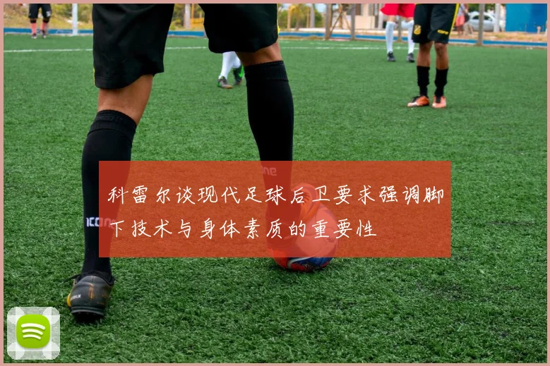 科雷尔谈现代足球后卫要求强调脚下技术与身体素质的重要性