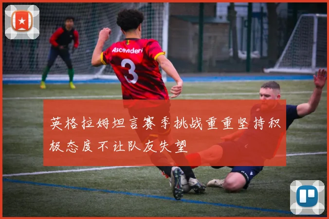 英格拉姆坦言赛季挑战重重坚持积极态度不让队友失望