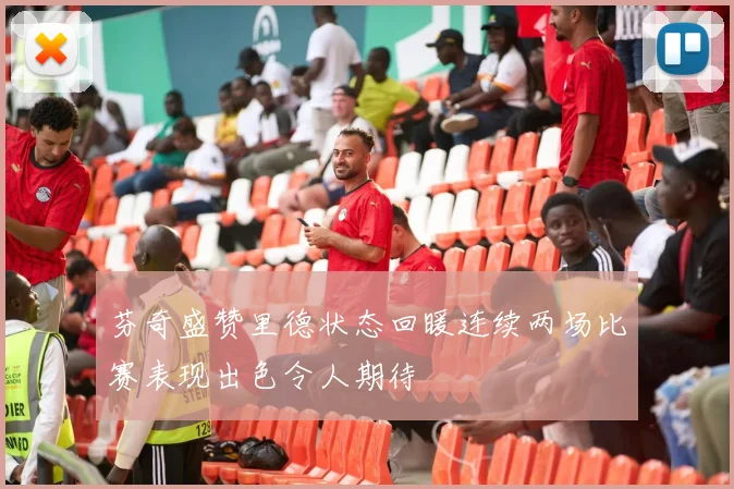芬奇盛赞里德状态回暖连续两场比赛表现出色令人期待