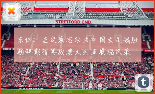 东体：坚定意志助力中国女足战胜朝鲜期待再战澳大利亚展现风采