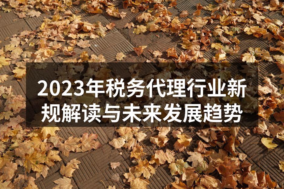 2023年税务代理行业新规解读与未来发展趋势